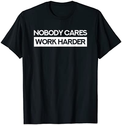 Nobody Cares Work Harder Fitness Workout Gym T-Shirt