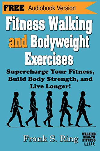 Fitness Walking and Bodyweight Exercises: Supercharge Your Fitness, Build Body Strength, and Live Longer (Walking for Health and Fitness)